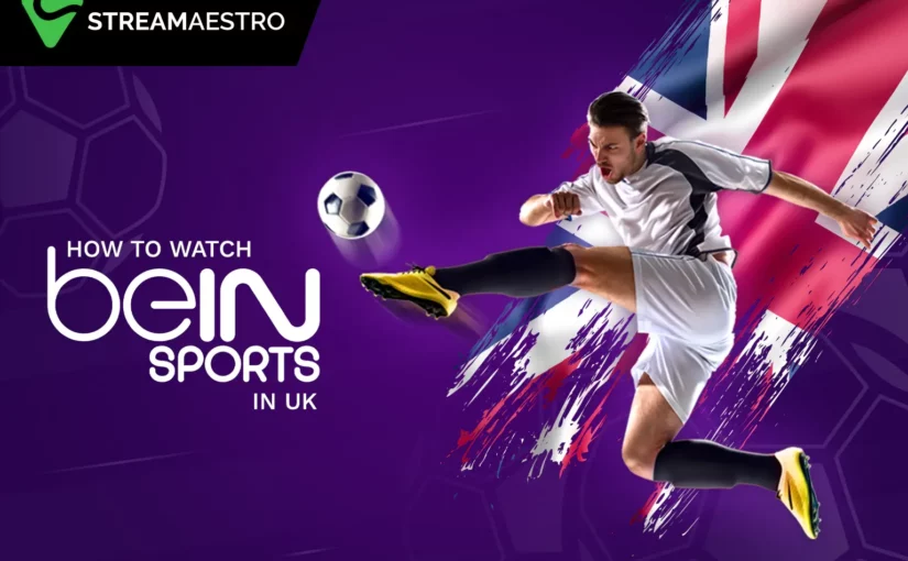 How to Watch beIN Sports in UK Quickly [March 2023]