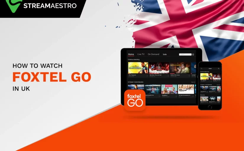 How to Watch Foxtel Go in UK [Easy Guide March 2023]
