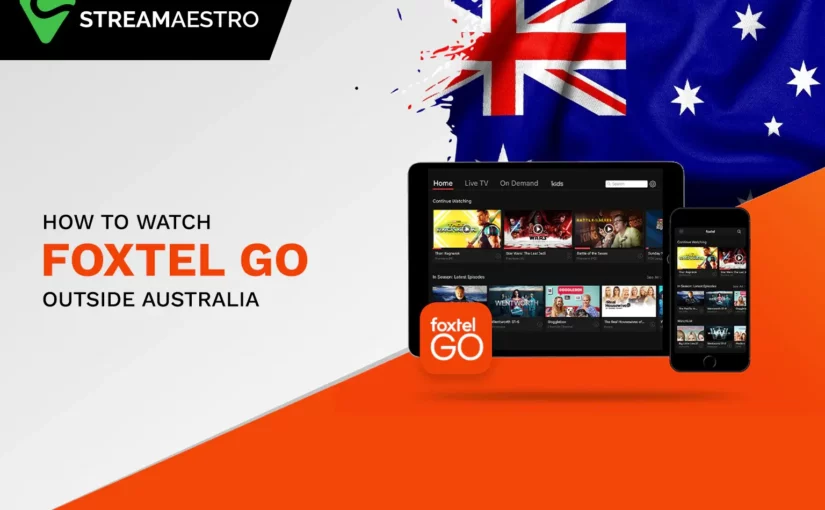 How to Watch Foxtel Go Outside Australia [Quick Guide in 2023]