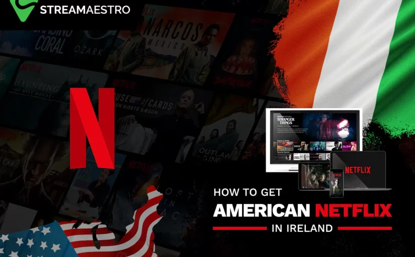 How to Watch American Netflix in Ireland [Tested Guide May 2023]